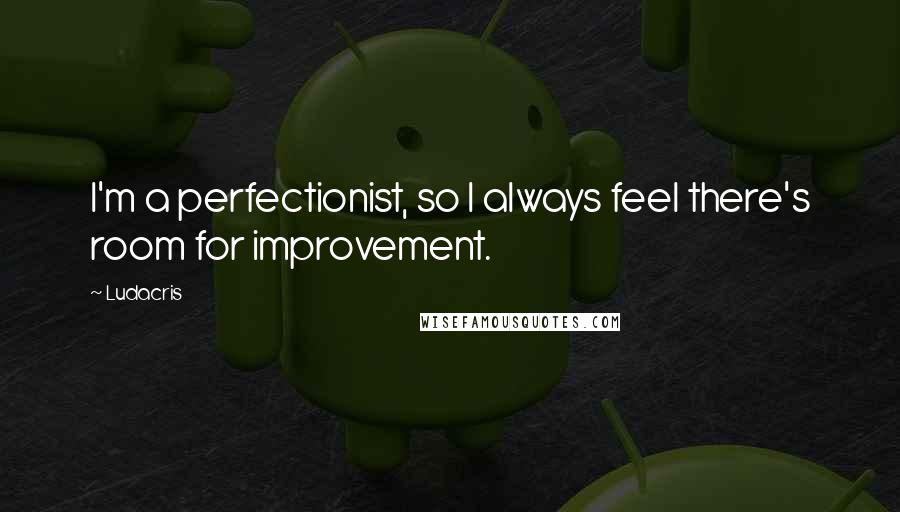 Ludacris Quotes: I'm a perfectionist, so I always feel there's room for improvement.