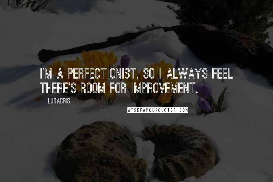 Ludacris Quotes: I'm a perfectionist, so I always feel there's room for improvement.