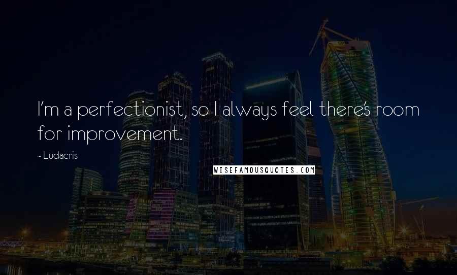 Ludacris Quotes: I'm a perfectionist, so I always feel there's room for improvement.