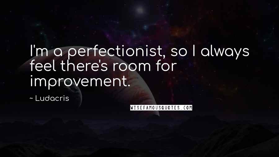 Ludacris Quotes: I'm a perfectionist, so I always feel there's room for improvement.