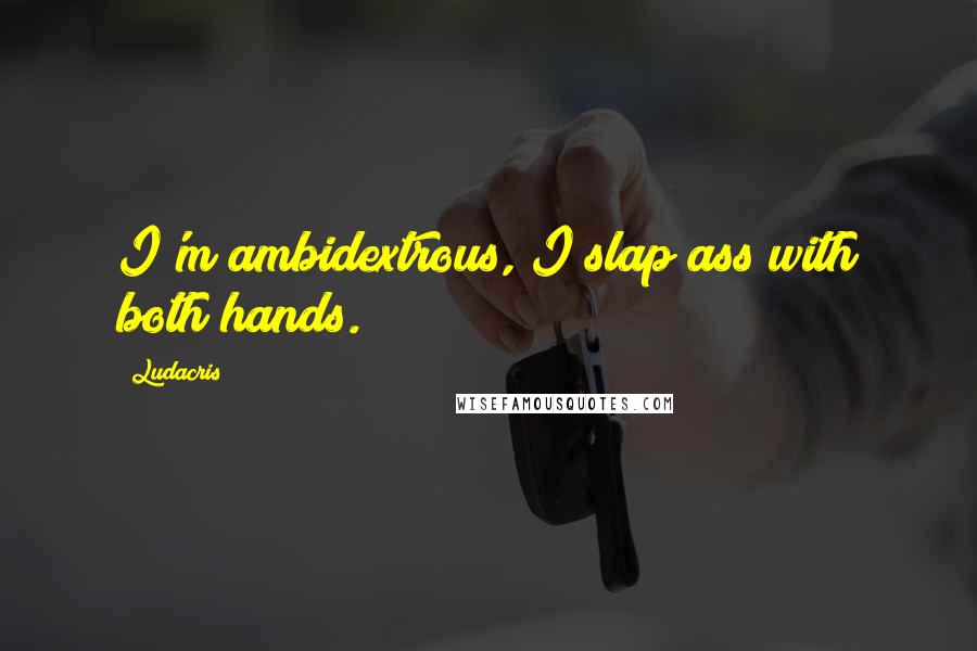 Ludacris Quotes: I'm ambidextrous, I slap ass with both hands.