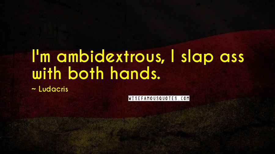 Ludacris Quotes: I'm ambidextrous, I slap ass with both hands.