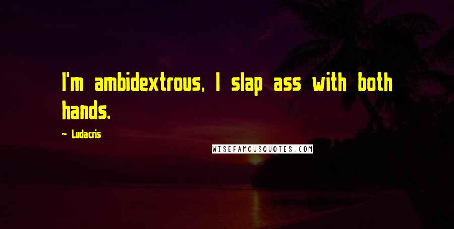 Ludacris Quotes: I'm ambidextrous, I slap ass with both hands.