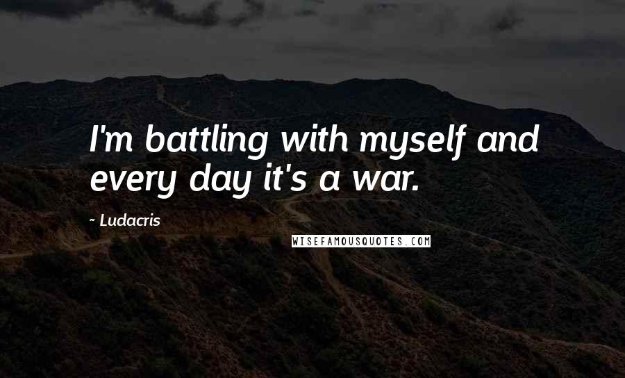 Ludacris Quotes: I'm battling with myself and every day it's a war.