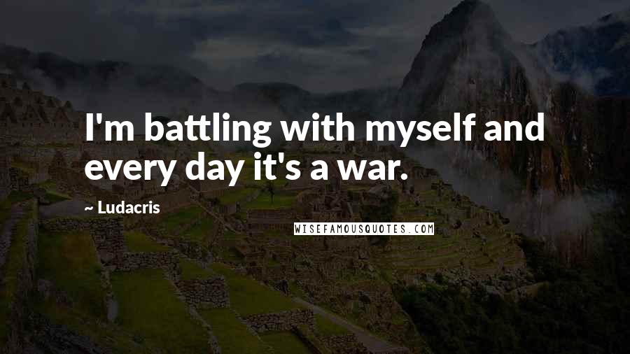 Ludacris Quotes: I'm battling with myself and every day it's a war.