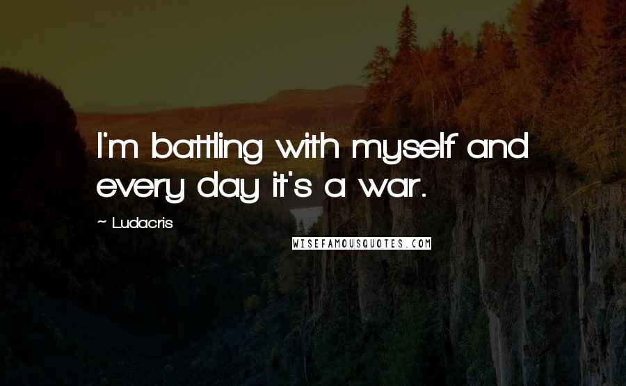 Ludacris Quotes: I'm battling with myself and every day it's a war.