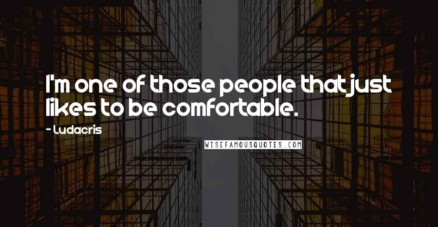 Ludacris Quotes: I'm one of those people that just likes to be comfortable.