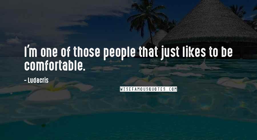 Ludacris Quotes: I'm one of those people that just likes to be comfortable.