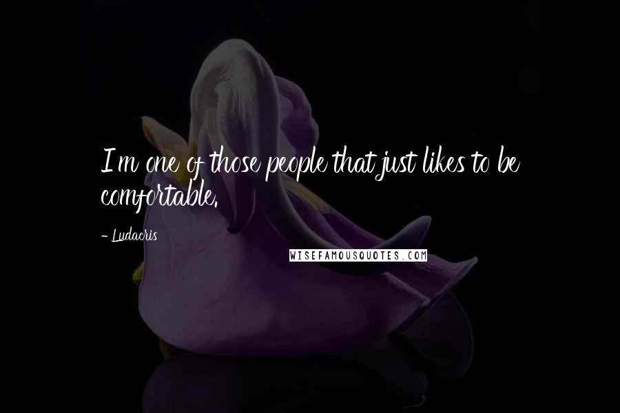 Ludacris Quotes: I'm one of those people that just likes to be comfortable.