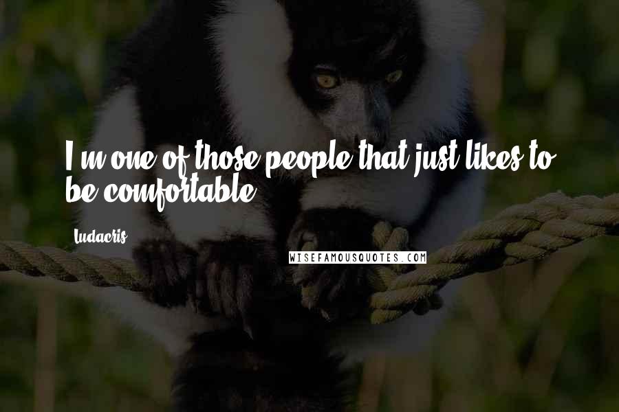 Ludacris Quotes: I'm one of those people that just likes to be comfortable.