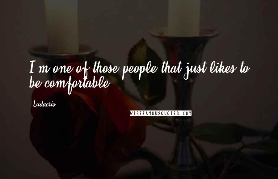 Ludacris Quotes: I'm one of those people that just likes to be comfortable.