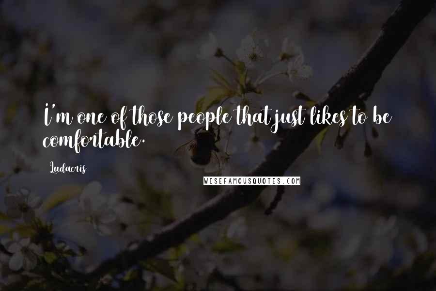 Ludacris Quotes: I'm one of those people that just likes to be comfortable.