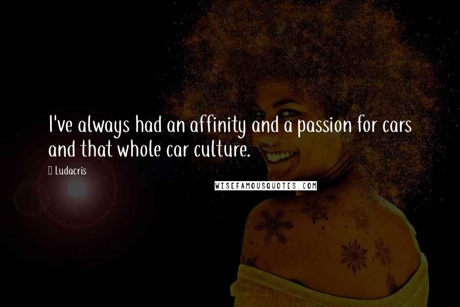 Ludacris Quotes: I've always had an affinity and a passion for cars and that whole car culture.