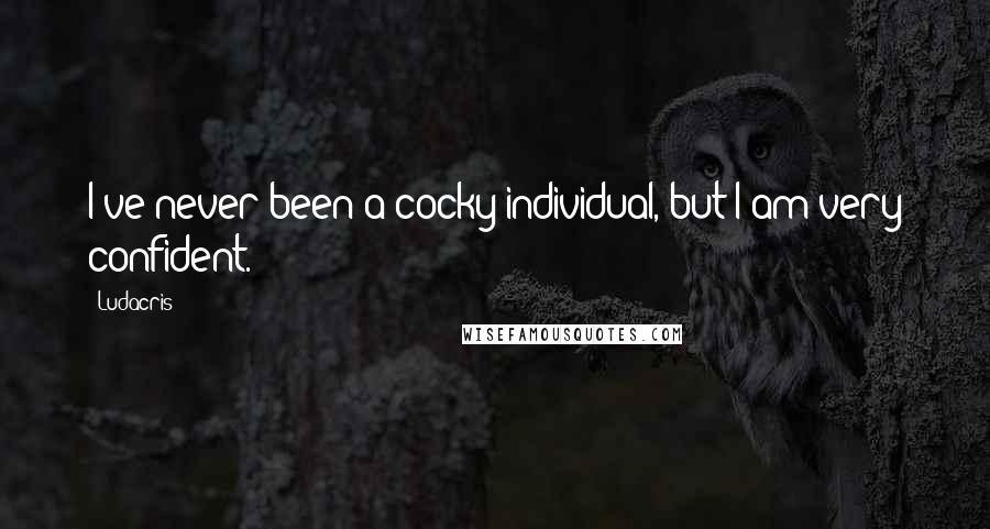 Ludacris Quotes: I've never been a cocky individual, but I am very confident.