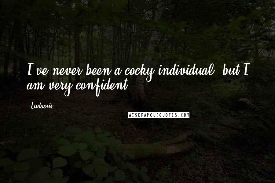 Ludacris Quotes: I've never been a cocky individual, but I am very confident.