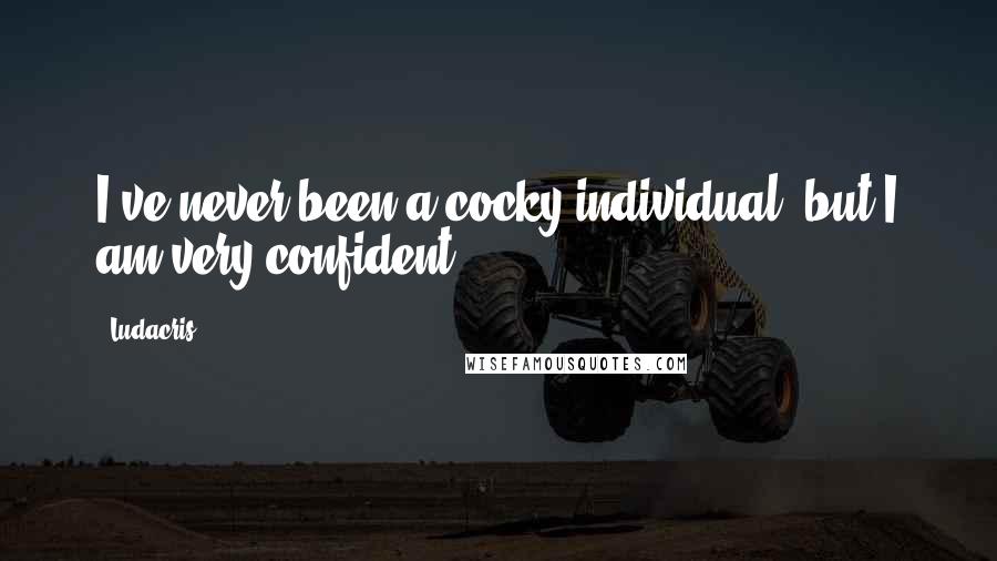 Ludacris Quotes: I've never been a cocky individual, but I am very confident.