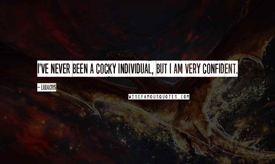 Ludacris Quotes: I've never been a cocky individual, but I am very confident.