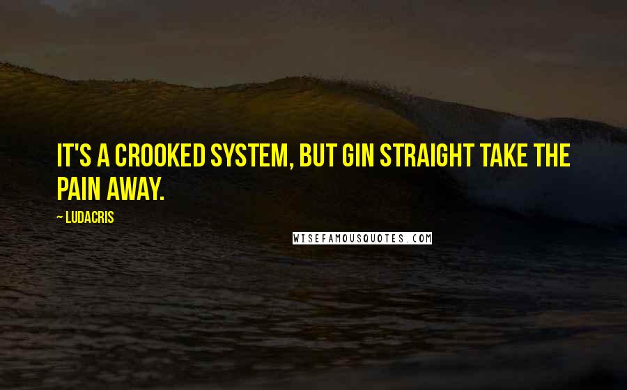 Ludacris Quotes: It's a crooked system, but gin straight take the pain away.