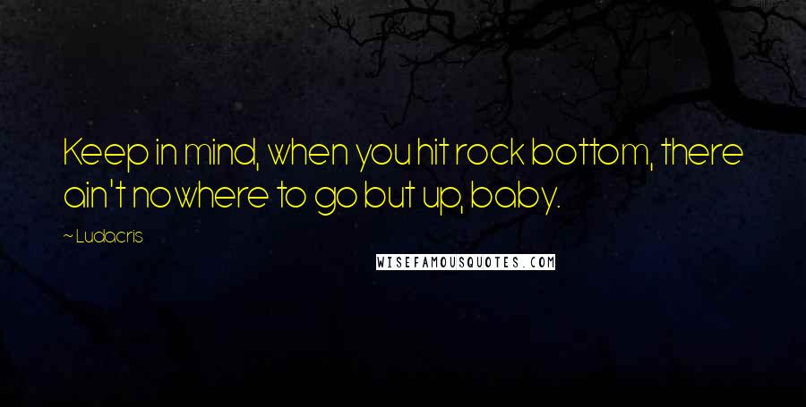 Ludacris Quotes: Keep in mind, when you hit rock bottom, there ain't nowhere to go but up, baby.