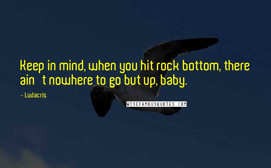 Ludacris Quotes: Keep in mind, when you hit rock bottom, there ain't nowhere to go but up, baby.