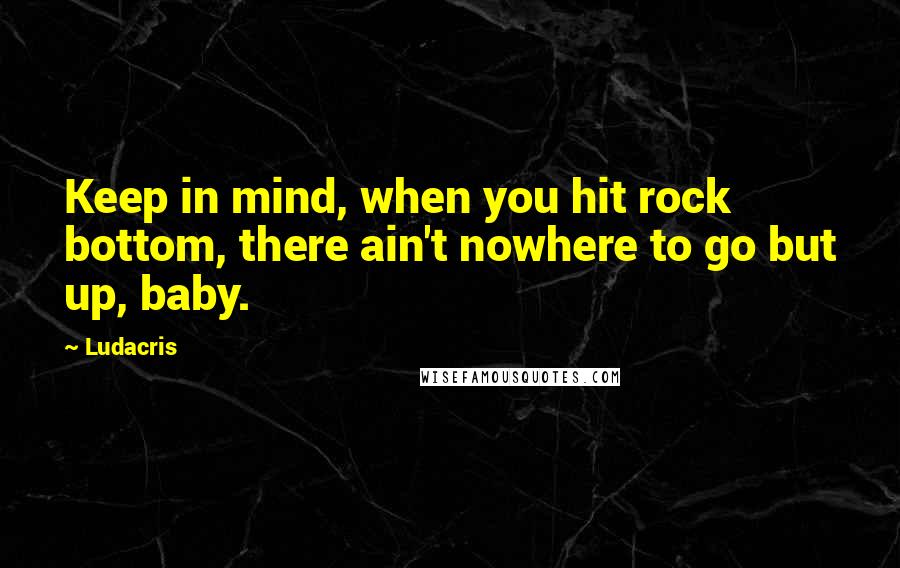 Ludacris Quotes: Keep in mind, when you hit rock bottom, there ain't nowhere to go but up, baby.