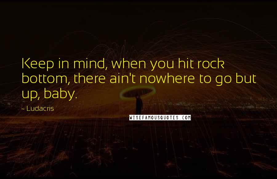 Ludacris Quotes: Keep in mind, when you hit rock bottom, there ain't nowhere to go but up, baby.