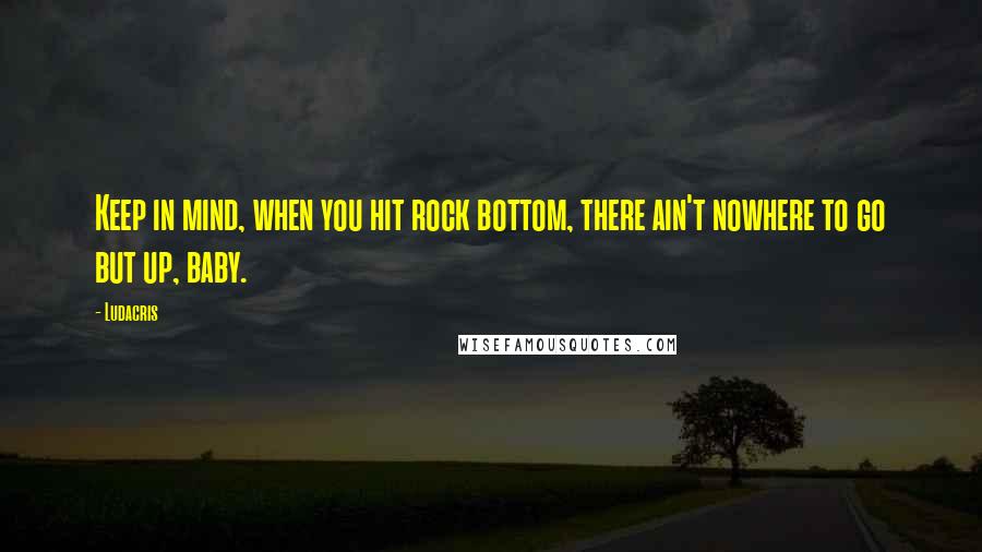 Ludacris Quotes: Keep in mind, when you hit rock bottom, there ain't nowhere to go but up, baby.