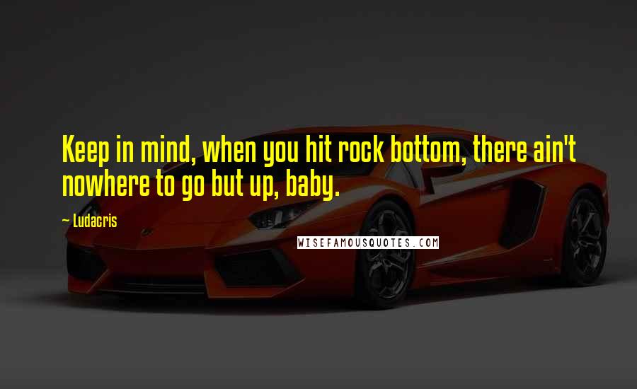 Ludacris Quotes: Keep in mind, when you hit rock bottom, there ain't nowhere to go but up, baby.