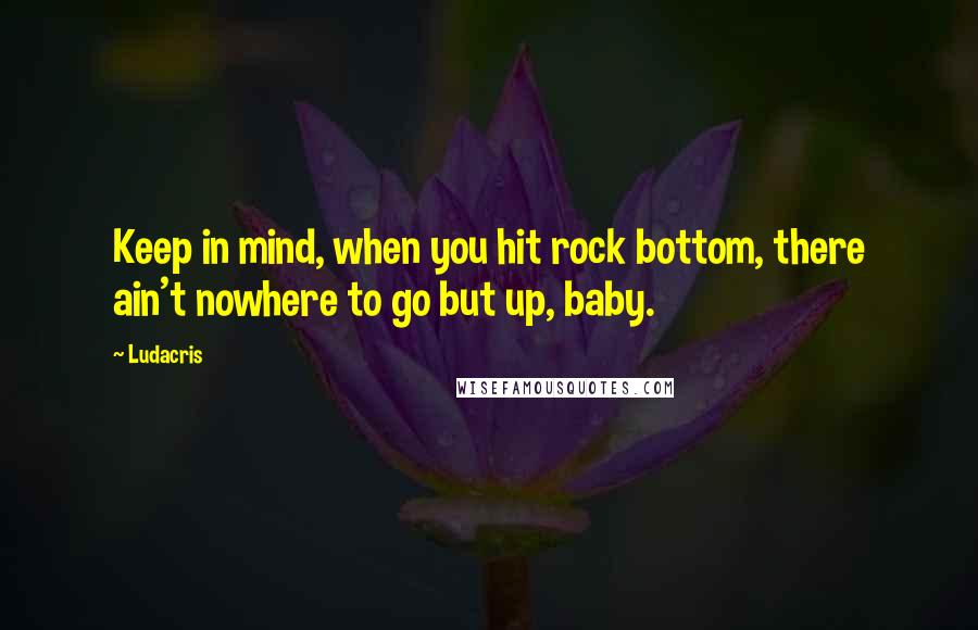 Ludacris Quotes: Keep in mind, when you hit rock bottom, there ain't nowhere to go but up, baby.