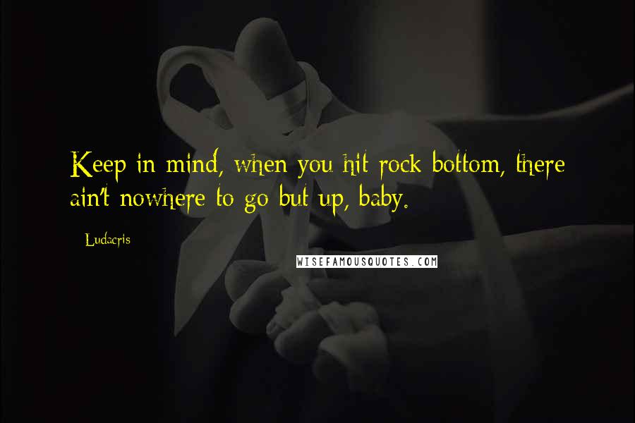 Ludacris Quotes: Keep in mind, when you hit rock bottom, there ain't nowhere to go but up, baby.