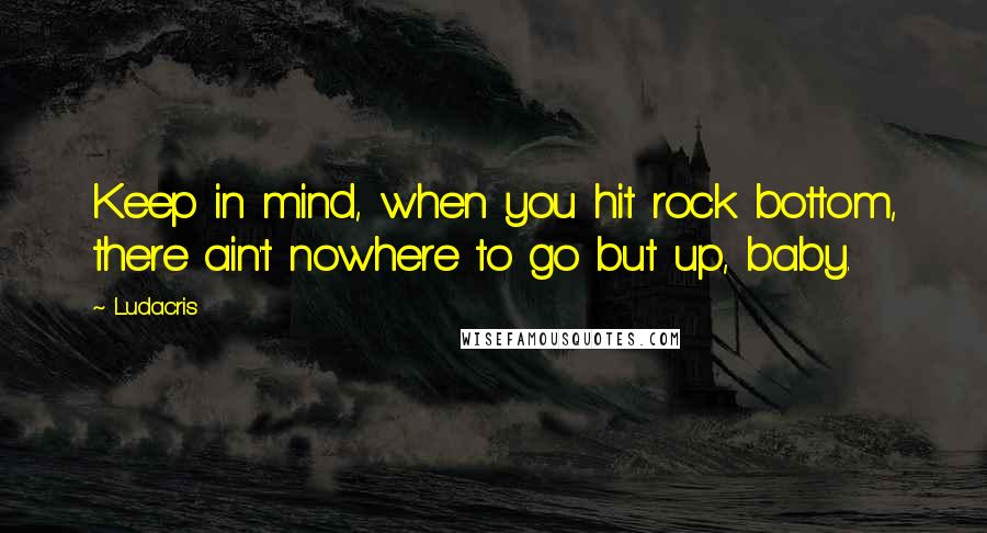 Ludacris Quotes: Keep in mind, when you hit rock bottom, there ain't nowhere to go but up, baby.