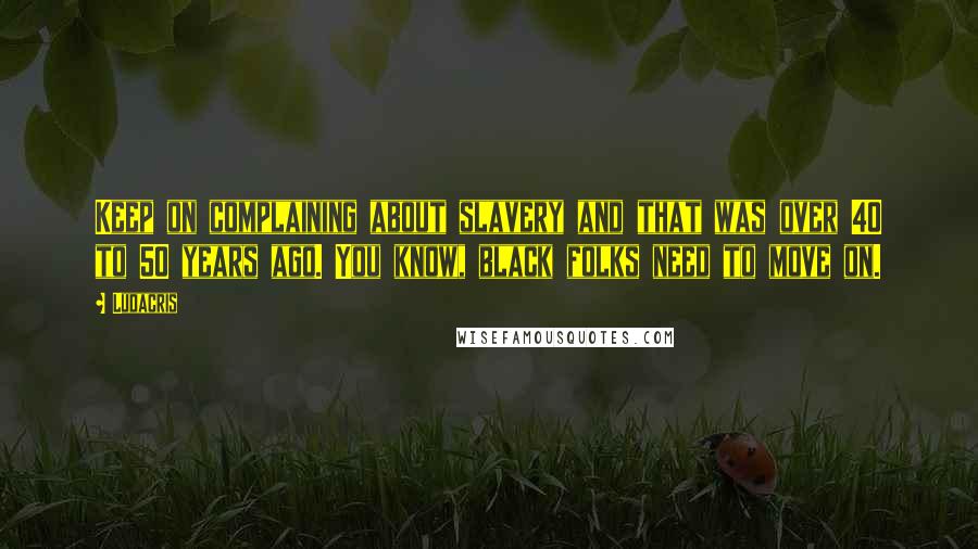 Ludacris Quotes: Keep on complaining about slavery and that was over 40 to 50 years ago. You know, black folks need to move on.