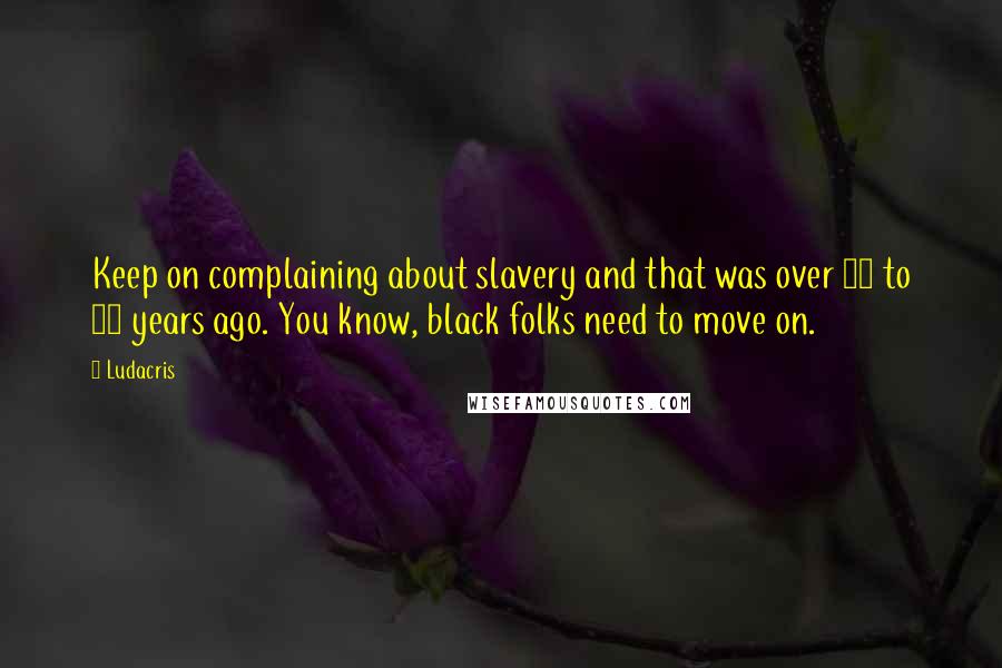 Ludacris Quotes: Keep on complaining about slavery and that was over 40 to 50 years ago. You know, black folks need to move on.