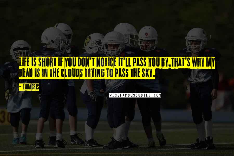 Ludacris Quotes: Life is short if you don't notice it'll pass you by,That's why my head is in the clouds trying to pass the sky.