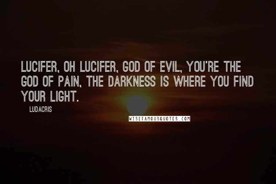 Ludacris Quotes: Lucifer, oh Lucifer, God of evil, you're the god of pain, the darkness is where you find your light.