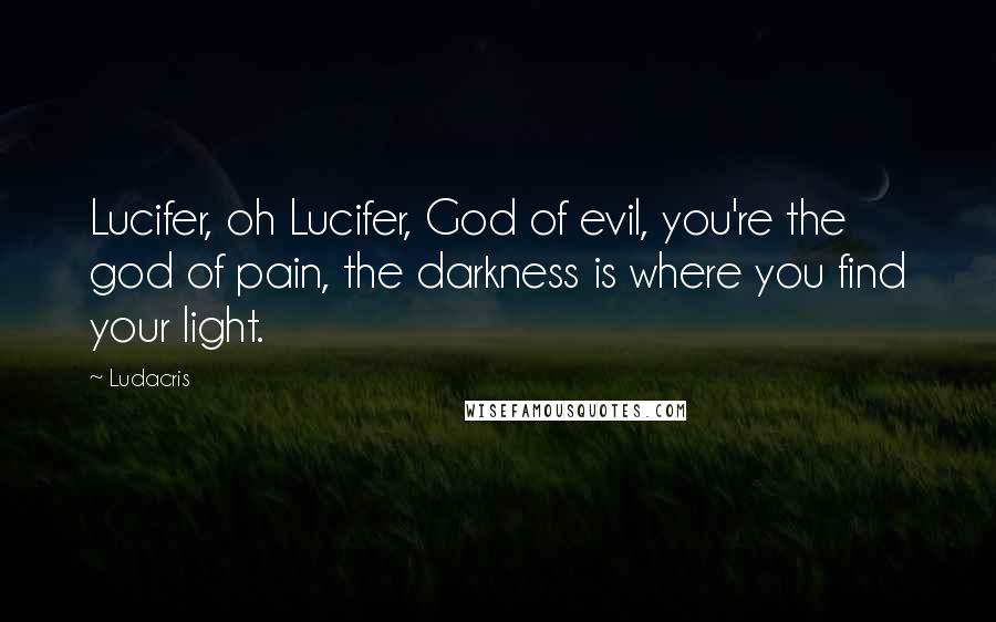 Ludacris Quotes: Lucifer, oh Lucifer, God of evil, you're the god of pain, the darkness is where you find your light.