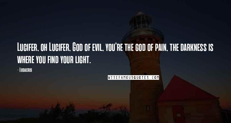 Ludacris Quotes: Lucifer, oh Lucifer, God of evil, you're the god of pain, the darkness is where you find your light.