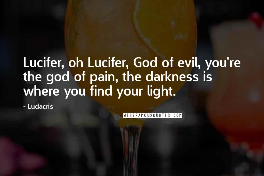 Ludacris Quotes: Lucifer, oh Lucifer, God of evil, you're the god of pain, the darkness is where you find your light.