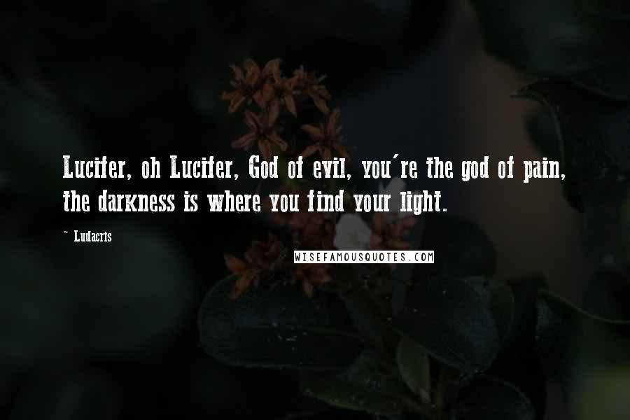 Ludacris Quotes: Lucifer, oh Lucifer, God of evil, you're the god of pain, the darkness is where you find your light.