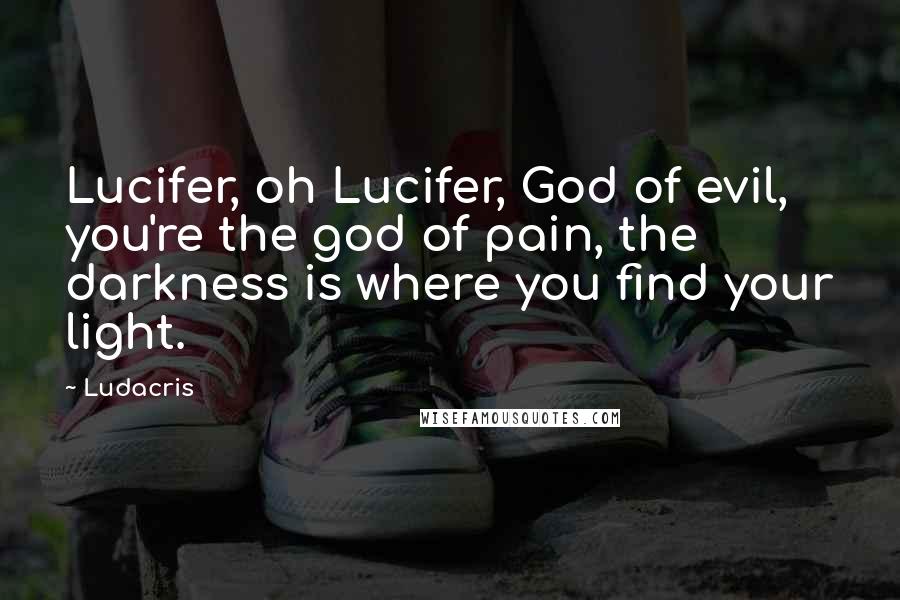 Ludacris Quotes: Lucifer, oh Lucifer, God of evil, you're the god of pain, the darkness is where you find your light.