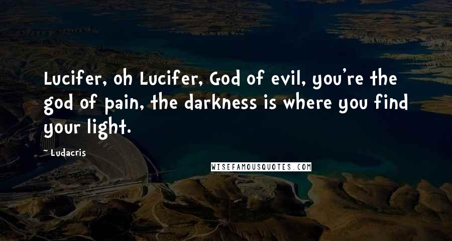 Ludacris Quotes: Lucifer, oh Lucifer, God of evil, you're the god of pain, the darkness is where you find your light.