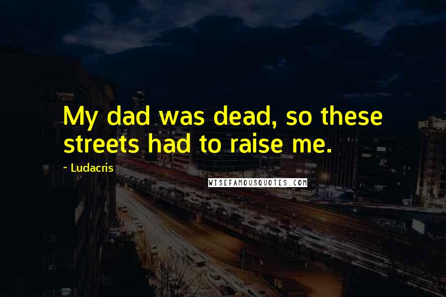 Ludacris Quotes: My dad was dead, so these streets had to raise me.