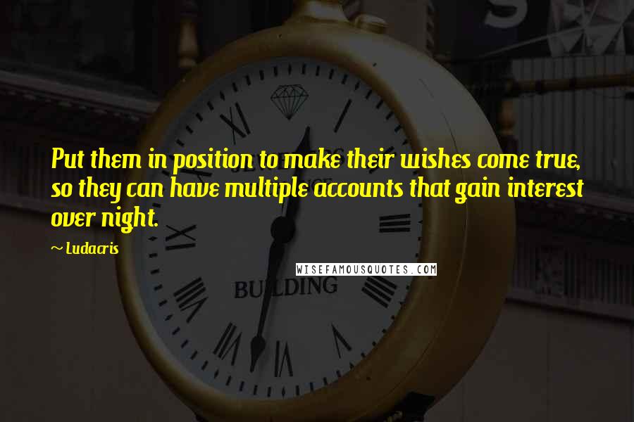 Ludacris Quotes: Put them in position to make their wishes come true, so they can have multiple accounts that gain interest over night.