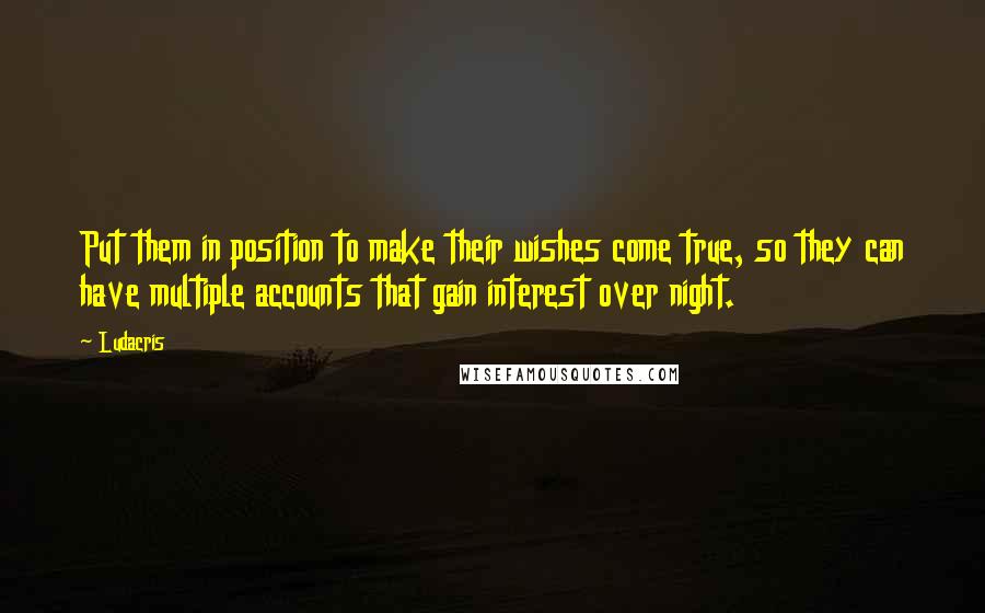 Ludacris Quotes: Put them in position to make their wishes come true, so they can have multiple accounts that gain interest over night.