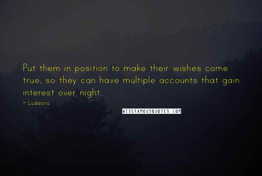 Ludacris Quotes: Put them in position to make their wishes come true, so they can have multiple accounts that gain interest over night.