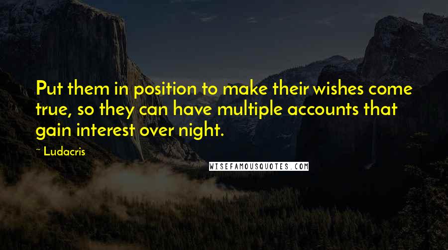 Ludacris Quotes: Put them in position to make their wishes come true, so they can have multiple accounts that gain interest over night.