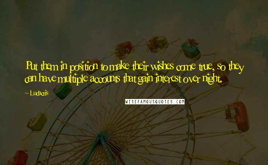 Ludacris Quotes: Put them in position to make their wishes come true, so they can have multiple accounts that gain interest over night.