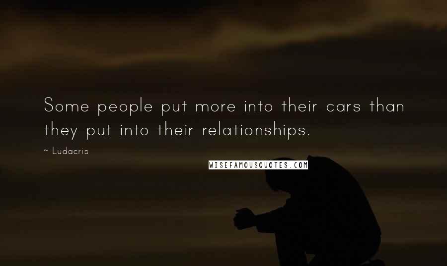 Ludacris Quotes: Some people put more into their cars than they put into their relationships.