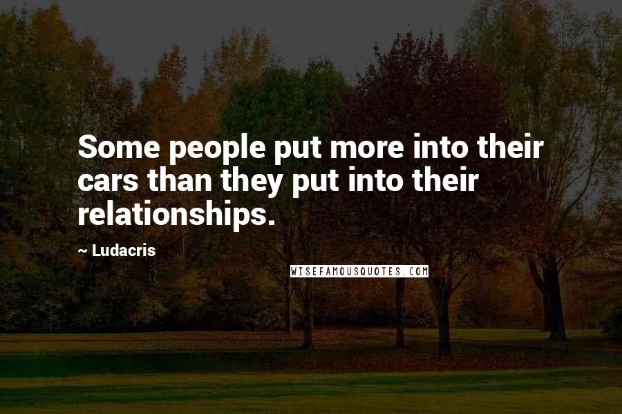 Ludacris Quotes: Some people put more into their cars than they put into their relationships.