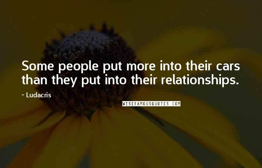 Ludacris Quotes: Some people put more into their cars than they put into their relationships.